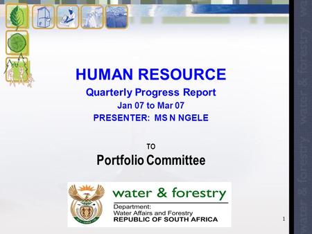 1 HUMAN RESOURCE Quarterly Progress Report Jan 07 to Mar 07 PRESENTER: MS N NGELE TO Portfolio Committee.