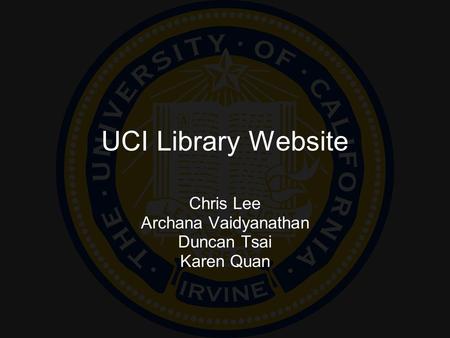 UCI Library Website Chris Lee Archana Vaidyanathan Duncan Tsai Karen Quan.