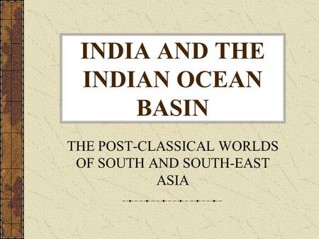 INDIA AND THE INDIAN OCEAN BASIN THE POST-CLASSICAL WORLDS OF SOUTH AND SOUTH-EAST ASIA.
