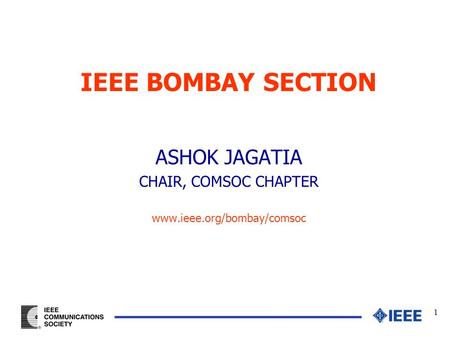 1 IEEE BOMBAY SECTION ASHOK JAGATIA CHAIR, COMSOC CHAPTER www.ieee.org/bombay/comsoc.