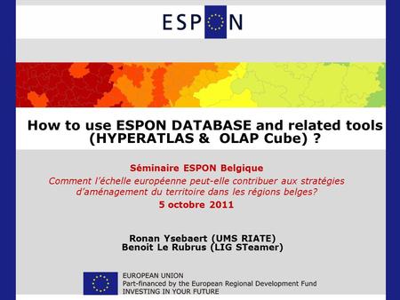 How to use ESPON DATABASE and related tools (HYPERATLAS & OLAP Cube) ? Séminaire ESPON Belgique Comment l’échelle européenne peut-elle contribuer aux stratégies.