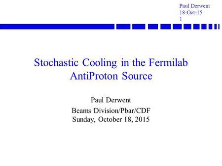 Paul Derwent 18-Oct-15 1 Stochastic Cooling in the Fermilab AntiProton Source Paul Derwent Beams Division/Pbar/CDF Sunday, October 18, 2015.