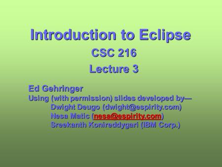 Introduction to Eclipse CSC 216 Lecture 3 Ed Gehringer Using (with permission) slides developed by— Dwight Deugo Nesa Matic