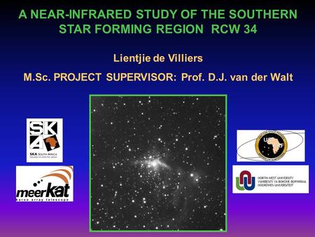 A NEAR-INFRARED STUDY OF THE SOUTHERN STAR FORMING REGION RCW 34 Lientjie de Villiers M.Sc. PROJECT SUPERVISOR: Prof. D.J. van der Walt.