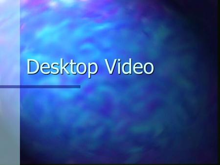 Desktop Video. Basics Desktop Video Desktop Video Frame Rate Frame Rate.