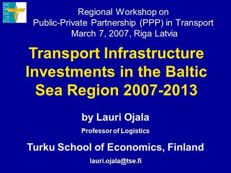 Regional Workshop on Public-Private Partnership (PPP) in Transport March 7, 2007, Riga Latvia Transport Infrastructure Investments in the Baltic Sea Region.