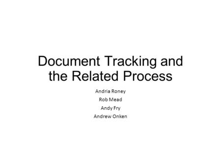 Document Tracking and the Related Process Andria Roney Rob Mead Andy Fry Andrew Onken.