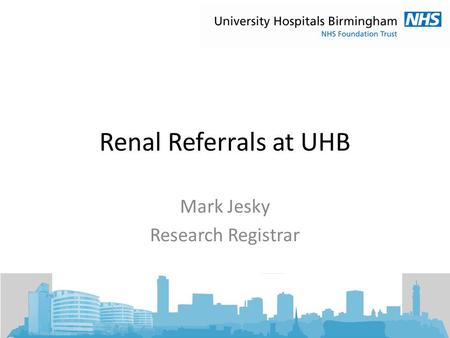 Renal Referrals at UHB Mark Jesky Research Registrar.