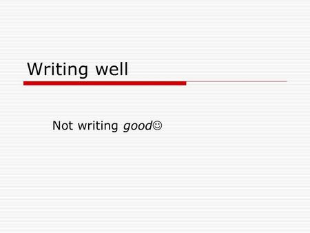 Writing well Not writing good. 1. Know your audience  Word choice  Background information  Style of the introduction (US vs. the World!)