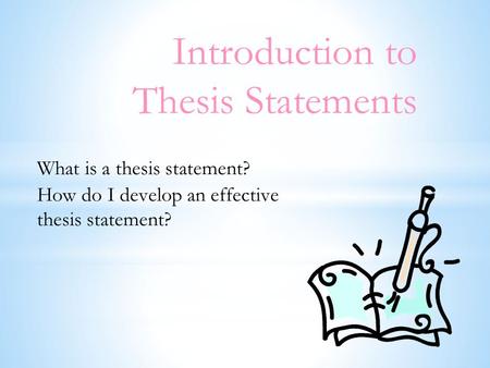 Introduction to Thesis Statements What is a thesis statement? How do I develop an effective thesis statement?