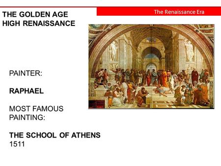 The Renaissance Era THE GOLDEN AGE HIGH RENAISSANCE PAINTER: RAPHAEL MOST FAMOUS PAINTING: THE SCHOOL OF ATHENS 1511.