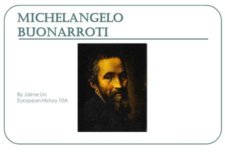 Michelangelo Buonarroti Michelangelo Buonarroti By Jaime Lin European History 10A.