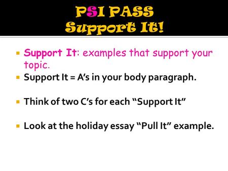  Support It: examples that support your topic.  Support It = A’s in your body paragraph.  Think of two C’s for each “Support It”  Look at the holiday.