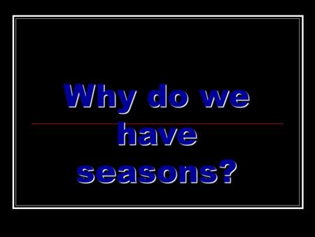 Why do we have seasons?. Earth’s revolution It takes the Earth 365 days to travel or revolve around the Sun once. This is called a year.