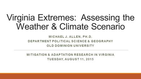 Virginia Extremes: Assessing the Weather & Climate Scenario MICHAEL J. ALLEN, PH.D. DEPARTMENT POLITICAL SCIENCE & GEOGRAPHY OLD DOMINION UNIVERSITY MITIGATION.