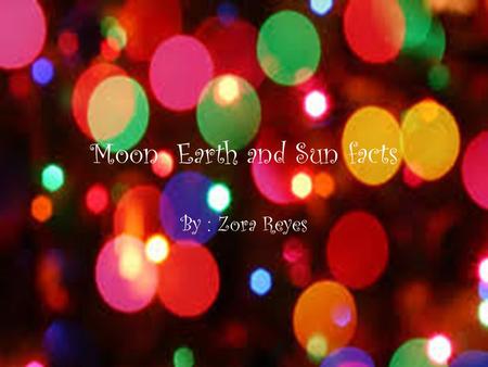 Moon Earth and Sun facts By : Zora Reyes. Size The Moon is 3475 km The Earth 3959 km The Sun is 1392000 km The Sun is really, small if you look at all.