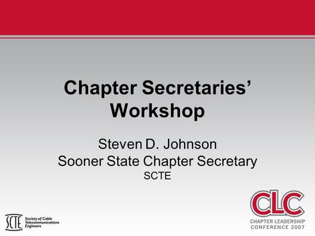 Chapter Secretaries’ Workshop Steven D. Johnson Sooner State Chapter Secretary SCTE.