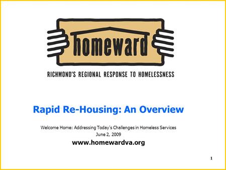 1 Rapid Re-Housing: An Overview Welcome Home: Addressing Today's Challenges in Homeless Services June 2, 2009 www.homewardva.org.