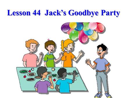 Lesson 44 Jack’s Goodbye Party. Review Words and expressions.