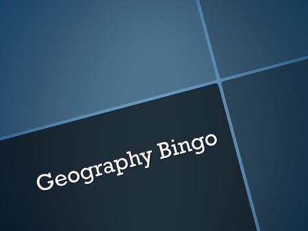 Geography Bingo Geography Bingo.  Draw a bingo card that is 4X4. 4 boxes down and 4 boxes across.