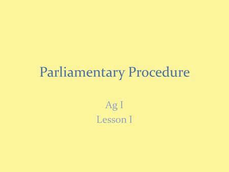 Parliamentary Procedure Ag I Lesson I. Call Meeting to Order Two taps of gavel brings meeting to order Chair should state “I bring/call this meeting to.
