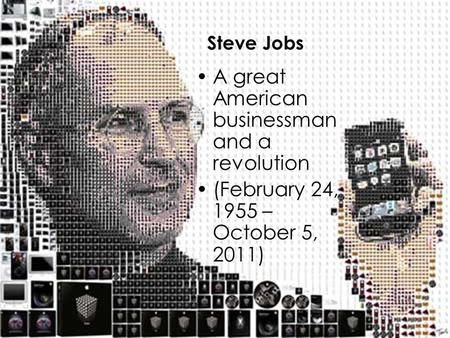 A great American businessman and a revolution (February 24, 1955 – October 5, 2011) Steve Jobs.