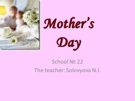 Mother’s Day School № 22 The teacher: Solovyova N.I.