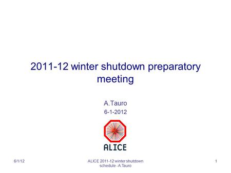 2011-12 winter shutdown preparatory meeting A.Tauro 6-1-2012 6/1/12ALICE 2011-12 winter shutdown schedule - A.Tauro 1.