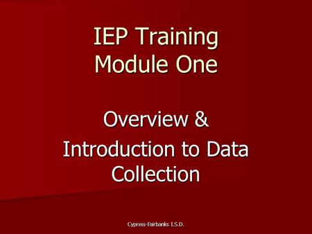 Cypress-Fairbanks I.S.D. IEP Training Module One Overview & Introduction to Data Collection.