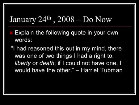 January 24 th, 2008 – Do Now Explain the following quote in your own words: “I had reasoned this out in my mind, there was one of two things I had a right.