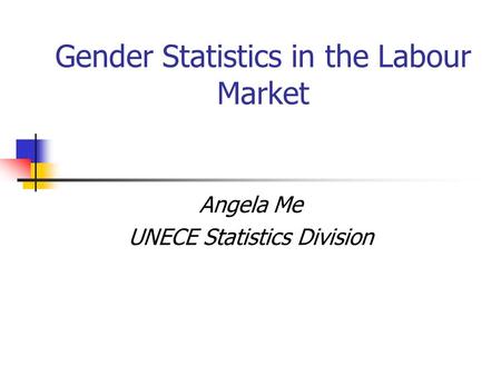 Gender Statistics in the Labour Market Angela Me UNECE Statistics Division.