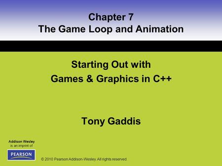 Addison Wesley is an imprint of © 2010 Pearson Addison-Wesley. All rights reserved. Chapter 7 The Game Loop and Animation Starting Out with Games & Graphics.