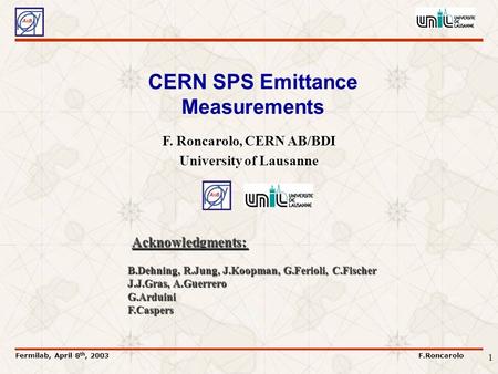 Fermilab, April 8 th, 2003F.Roncarolo 1 CERN SPS Emittance Measurements F. Roncarolo, CERN AB/BDI University of Lausanne Acknowledgments: B.Dehning, R.Jung,