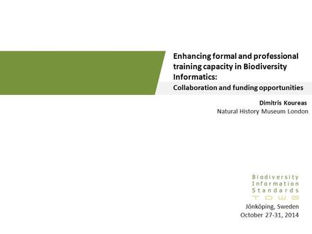 Enhancing formal and professional training capacity in Biodiversity Informatics: Collaboration and funding opportunities Dimitris Koureas Natural History.