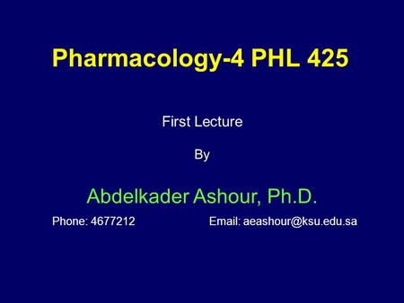 Pharmacology-4 PHL 425 First Lecture By Abdelkader Ashour, Ph.D. Phone: 4677212