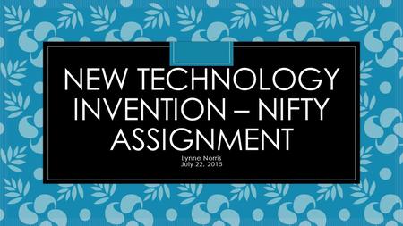 NEW TECHNOLOGY INVENTION – NIFTY ASSIGNMENT Lynne Norris July 22, 2015.