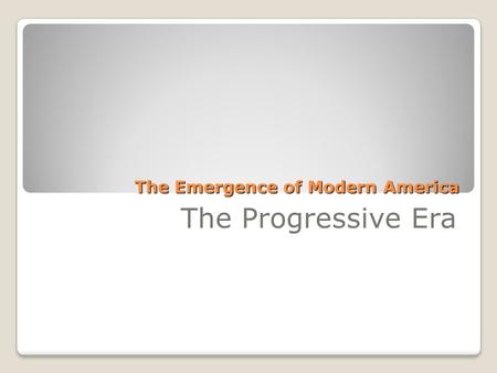 The Emergence of Modern America The Progressive Era.