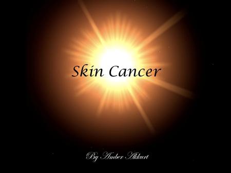 Skin Cancer By Amber Akkurt. Introduction Skin cancer, in some cases, especially if not discovered early enough, is a fatal disease that occurs when the.