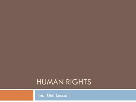 HUMAN RIGHTS Final Unit Lesson 1. Objectives  Define human rights and identify the 2 basic categories.  Examine Universal Declaration of Human Rights.