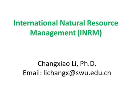 International Natural Resource Management (INRM) Changxiao Li, Ph.D.