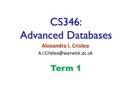 CS346: Advanced Databases Alexandra I. Cristea Term 1.