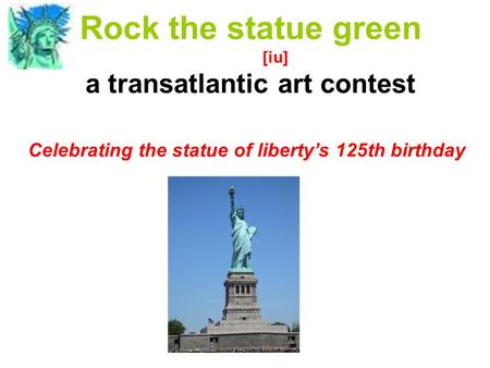 Rock the statue green [iu] a transatlantic art contest Celebrating the statue of liberty’s 125th birthday.