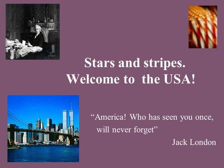 Stars and stripes. Welcome to the USA! “America! Who has seen you once, will never forget” Jack London.