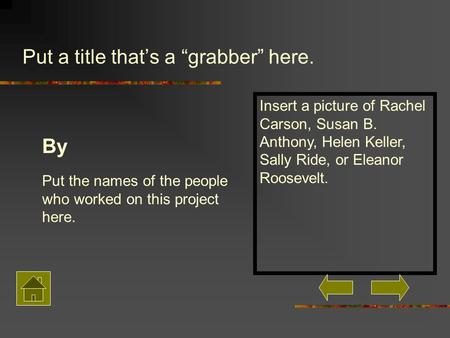 Put a title that’s a “grabber” here. Put the names of the people who worked on this project here. By Insert a picture of Rachel Carson, Susan B. Anthony,