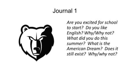 Journal 1 Are you excited for school to start? Do you like English? Why/Why not? What did you do this summer? What is the American Dream? Does it still.