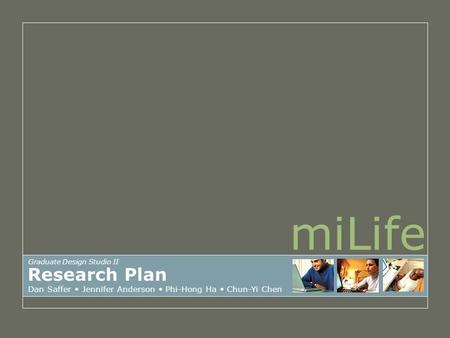 MiLife Research Plan Dan Saffer Jennifer Anderson Phi-Hong Ha Chun-Yi Chen Graduate Design Studio II.