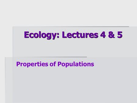 Ecology: Lectures 4 & 5 Properties of Populations.