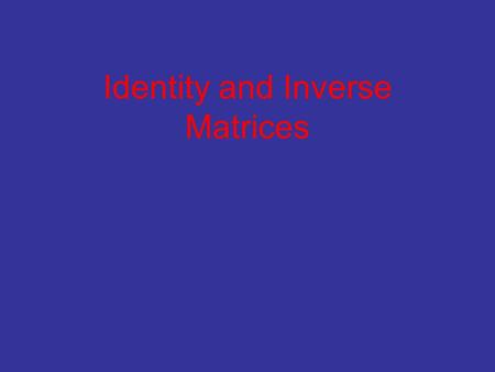 Identity and Inverse Matrices. Key Topics Identity matrix: a square matrix, multiplied with another matrix doesn’t change the other matrix (just like.
