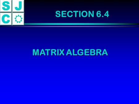 SECTION 6.4 MATRIX ALGEBRA. THE ALGEBRA OF MATRICES Addition: