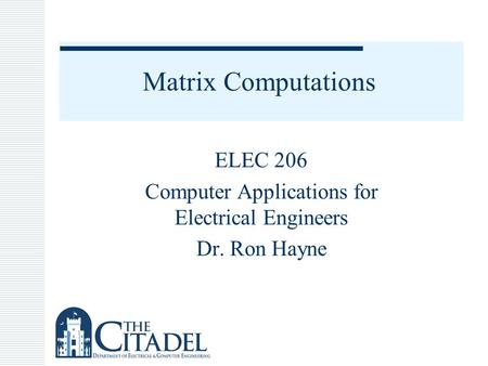Matrix Computations ELEC 206 Computer Applications for Electrical Engineers Dr. Ron Hayne.